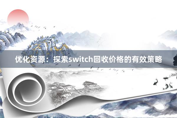 优化资源：探索switch回收价格的有效策略