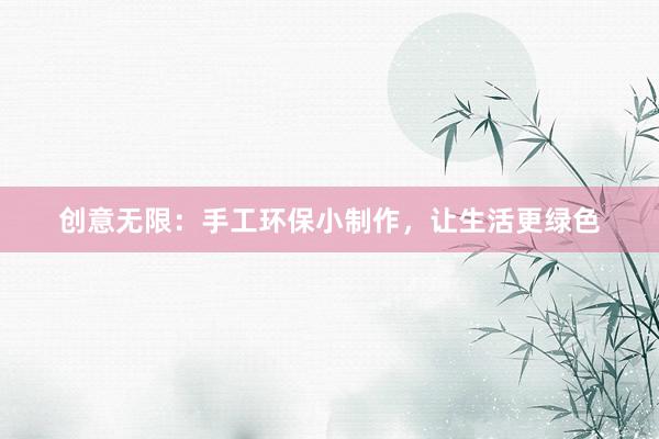 创意无限：手工环保小制作，让生活更绿色